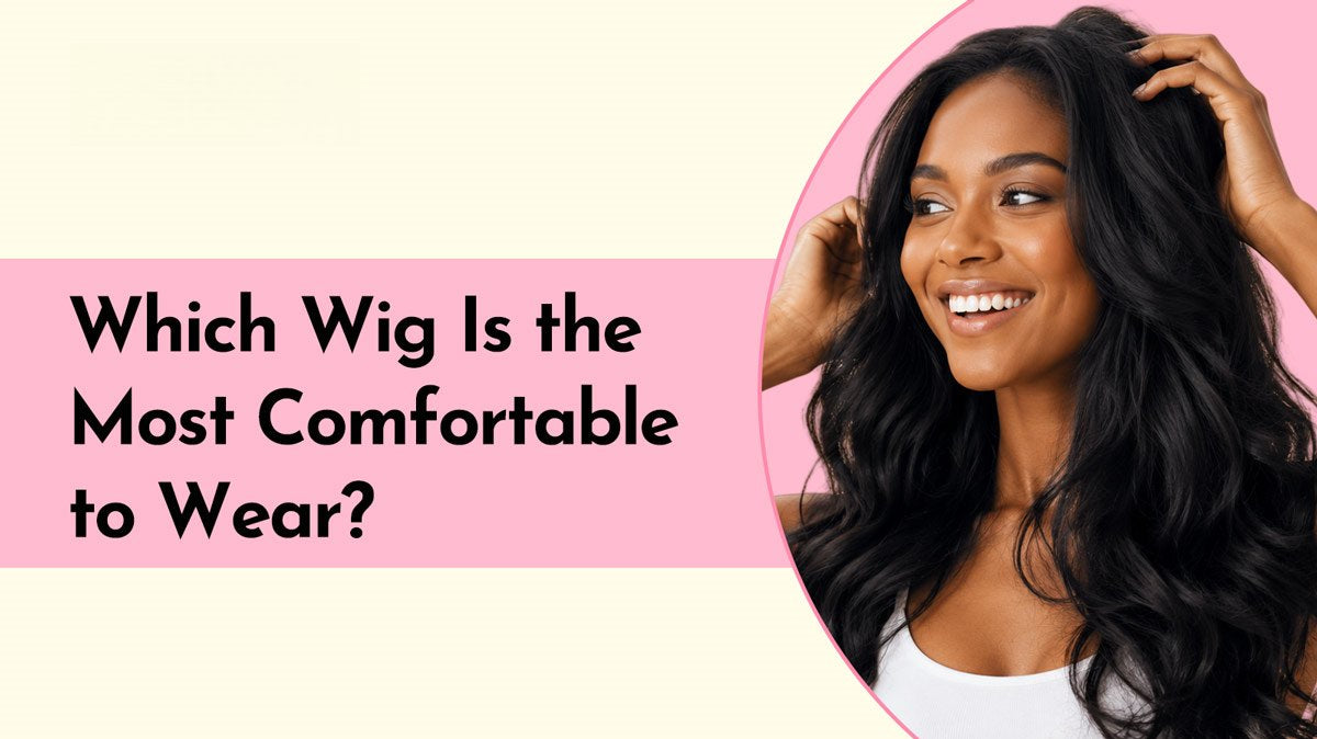 Which Wig Is the Most Comfortable to Wear? A Complete Guide